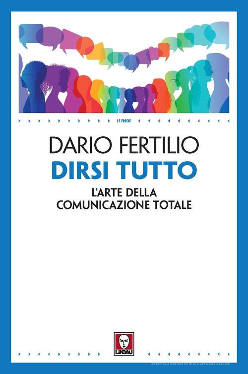 Dirsi tutto. L'arte della comunicazione totale di Dario Fertilio edito da Lindau