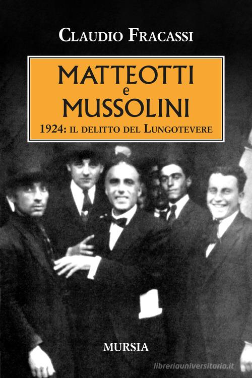 Matteotti e Mussolini. 1924: il delitto del Lungotevere di Claudio Fracassi edito da Mursia
