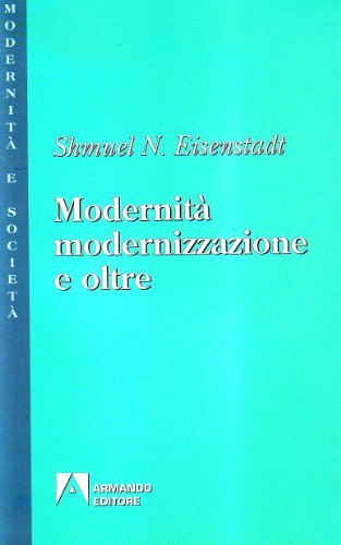 Modernità, modernizzazione e oltre di Shmuel N. Eisenstadt edito da Armando Editore