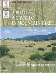 A piedi, a cavallo, in mountain-bike. 750 km in provincia di Arezzo di Matteagi G. Paolo edito da Le Balze