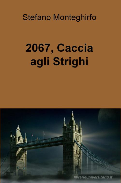2067, caccia agli Strighi di Stefano Monteghirfo edito da ilmiolibro self publishing