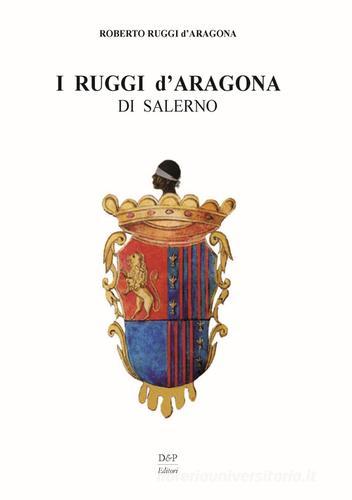 I Ruggi d'Aragona di Salerno di Roberto Ruggi D'Aragona edito da D&P Editori