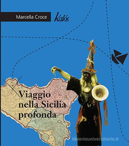 Viaggio nella Sicilia profonda di Marcella Croce edito da Edizioni d'arte Kalós