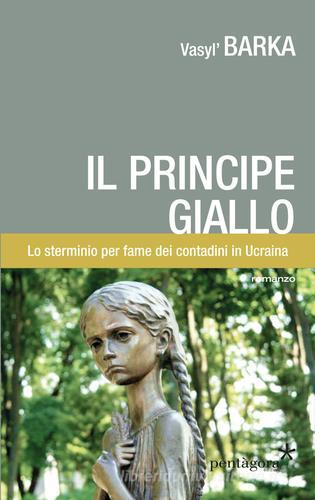 Il principe giallo. Lo sterminio per fame dei contadini in Ucraina di Vasyl' Barka edito da Pentagora