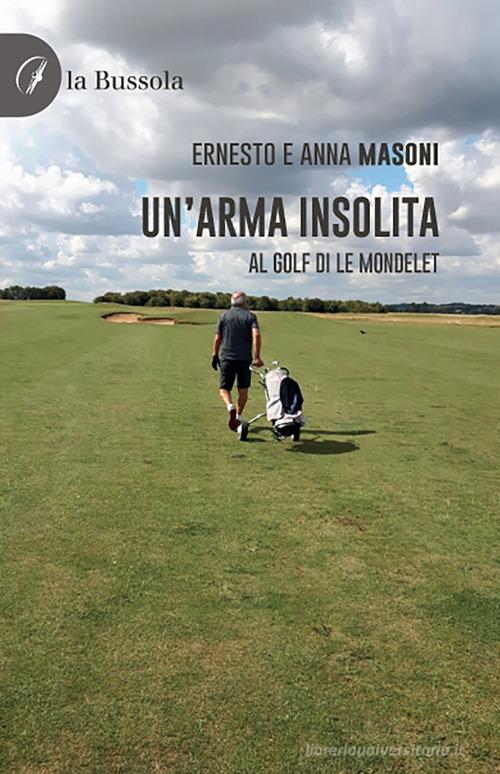 Un'arma insolita. Al golf di Le Mondelet di Ernesto Masoni, Anna Maria Masoni edito da la Bussola