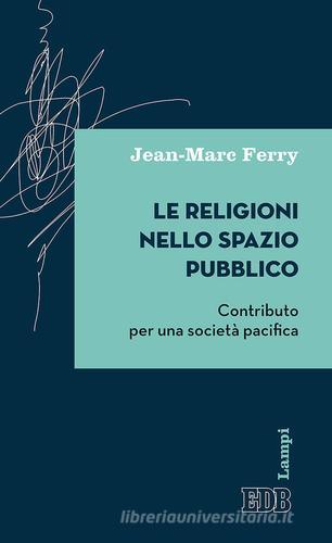 Le religioni nello spazio pubblico. Contributo per una società pacifica di Jean-Marc Ferry edito da EDB