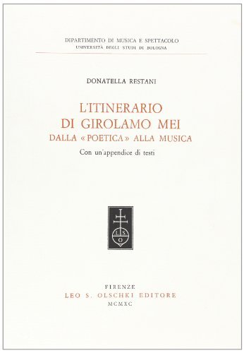 L' itinerario di Girolamo Mei dalla «Poetica» alla musica. Con appendice di testi di Donatella Restani edito da Olschki