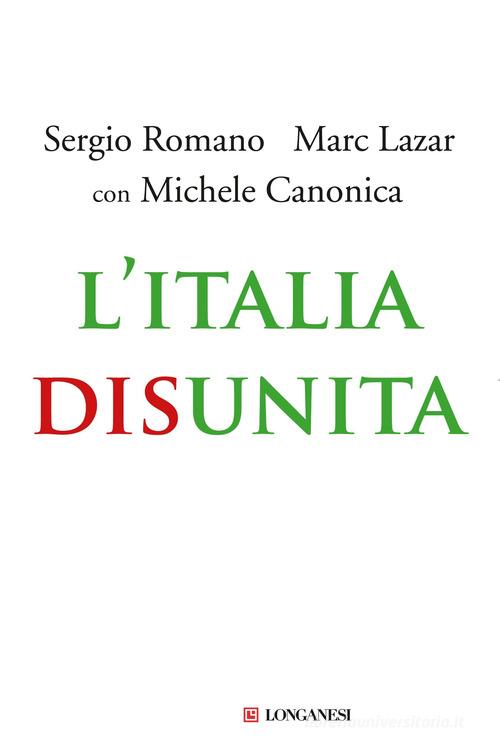 L' Italia disunita di Sergio Romano, Marc Lazar, Michele Canonica edito da Longanesi