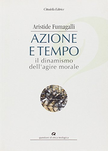 Azione e tempo. Il dinamismo dell'agire morale di Aristide Fumagalli edito da Cittadella