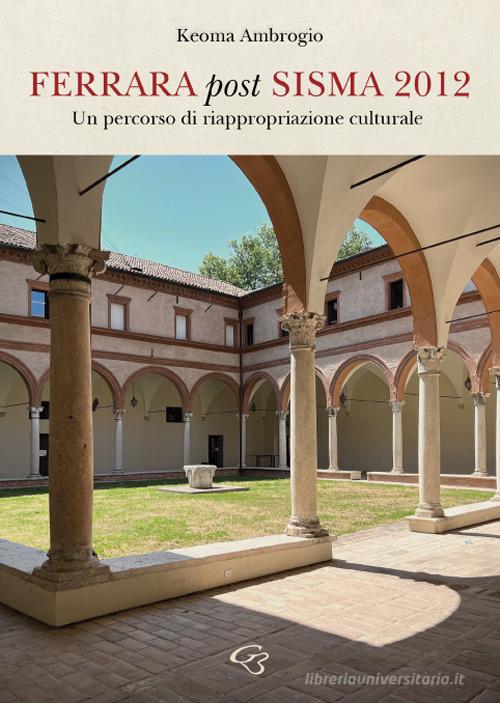 Ferrara post sisma 2012. Un percorso di riappropriazione culturale di Keoma Ambrogio edito da Ginevra Bentivoglio EditoriA