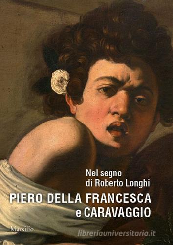 Nel segno di Roberto Longhi. Piero della Francesca e Caravaggio. Ediz. a colori edito da Marsilio
