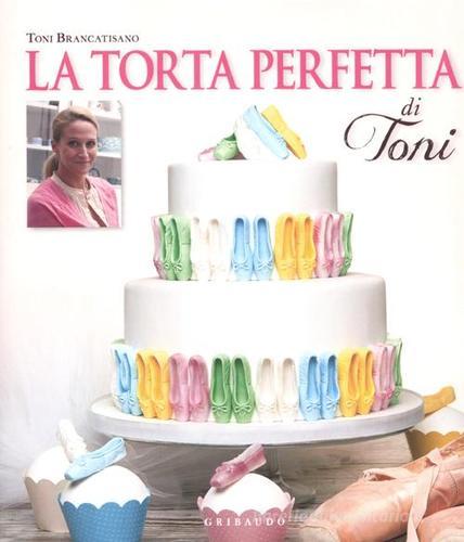 La torta perfetta di Toni di Toni Brancatisano edito da Gribaudo