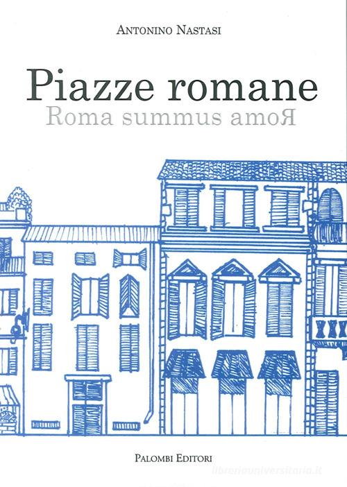 Piazze romane. Roma summus amoR di Antonino Nastasi edito da Palombi Editori