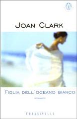 Figlia dell'oceano bianco di Joan Clark edito da Frassinelli