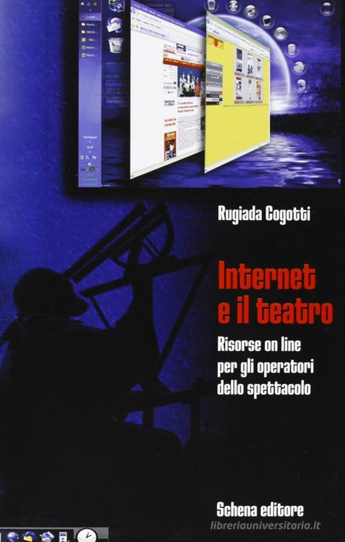 Internet e il teatro. Risorse online per gli operatori dello spettacolo di Rugiada Cogotti edito da Schena Editore