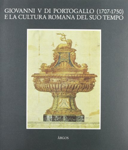 Giovanni V di Portogallo (1707-1750) e la cultura romana nel suo tempo edito da Argos