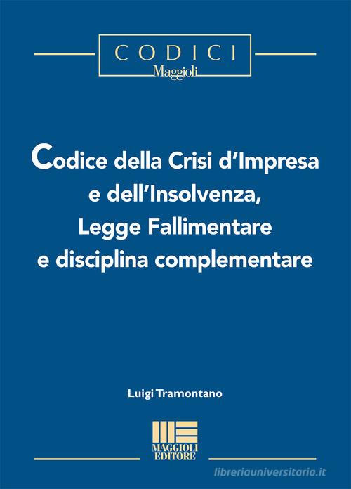 Codice della crisi d'impresa e dell'insolvenza, legge fallimentare e disciplina complementare di Luigi Tramontano edito da Maggioli Editore