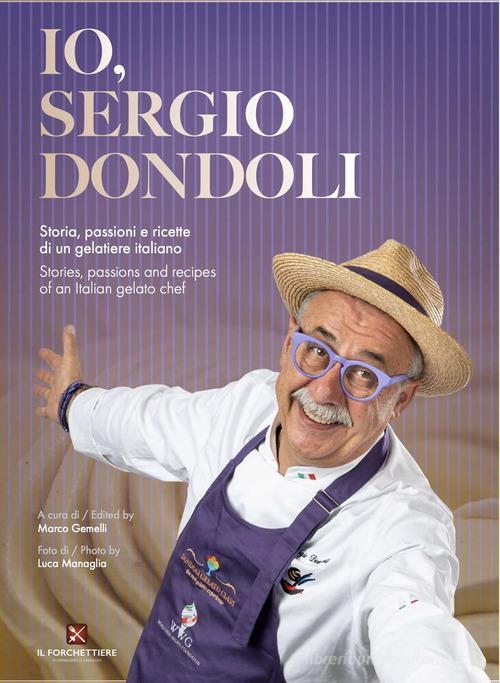 Io, Sergio Dondoli. Storie, passioni e ricette di un gelatiere italiano. Ediz. italiano e inglese di Sergio Dondoli edito da Il Forchettiere
