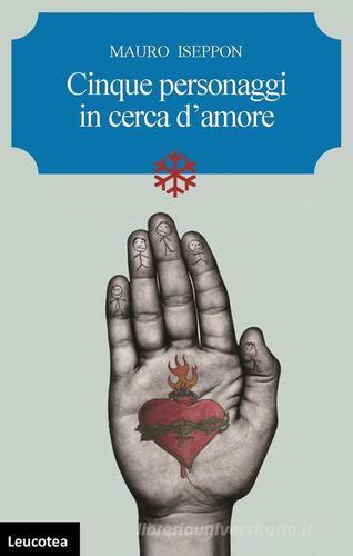 Cinque personaggi in cerca d'amore di Mauro Iseppon edito da Leucotea