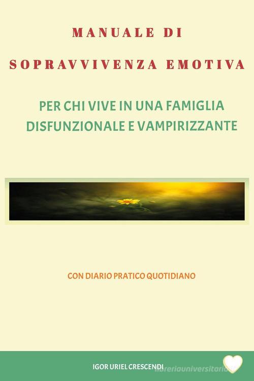 Manuale di sopravvivenza emotiva. Per chi vive in una famiglia disfunzionale e vampirizzante di Igor Uriel Crescendi edito da Youcanprint