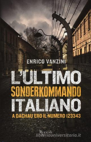 L' ultimo Sonderkommando italiano. A Dachau ero il numero 123343 di Enrico Vanzini edito da Rizzoli