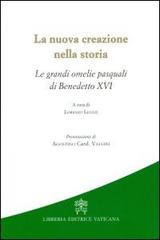 La nuova creazione nella storia. Le grandi omelie pasquali di Benedetto XVI di Lorenzo Leuzzi edito da Libreria Editrice Vaticana