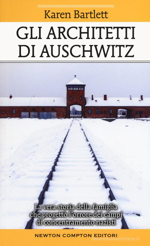 Gli architetti di Auschwitz. La vera storia della famiglia che progettò l'orrore dei campi di concentramento nazisti di Karen Bartlett edito da Newton Compton Editori