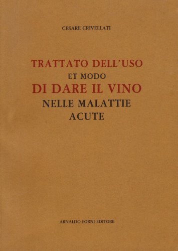 Trattato dell'uso et modo di dare il vino nelle malattie acute (rist. anast. 1600) di Cesare Crivellati edito da Forni