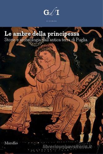 Le ambre della principessa. Storie e archeologia dalla terra di Puglia. Ediz. a colori edito da Marsilio