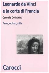 Leonardo da Vinci e la corte di Francesco I di Francia. L'opera pittorica nelle prime testimonianze letterarie di Carmelo Occhipinti edito da Carocci