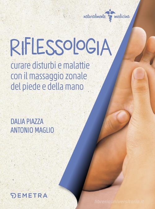 Riflessologia. Curare disturbi e malattie con il massaggio zonale di piede e mano di Dalia Piazza, Antonio Maglio edito da Demetra