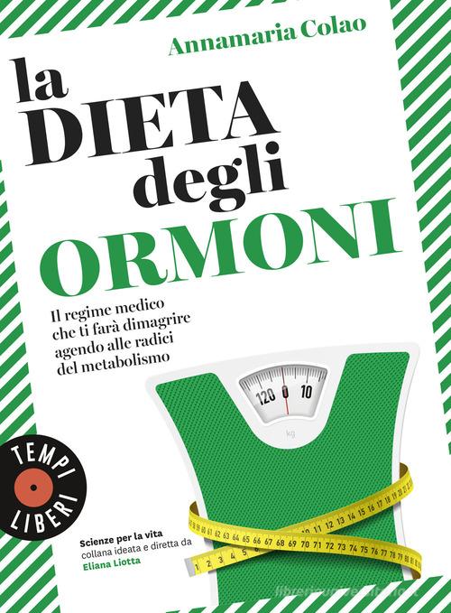 La dieta degli ormoni. Il regime medico che ti farà dimagrire agendo alle radici del metabolismo di Annamaria Colao edito da Sonzogno