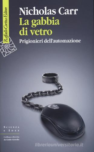 La gabbia di vetro. Prigionieri dell'automazione di Nicholas Carr edito da Raffaello Cortina Editore