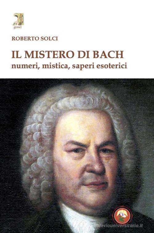 Il mistero di Bach. Numeri, mistica, saperi esoterici di Solci Roberto edito da Tipheret