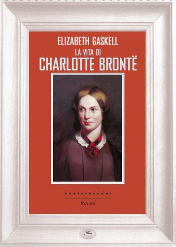 La vita di Charlotte Brontë di Elizabeth Gaskell edito da Castelvecchi