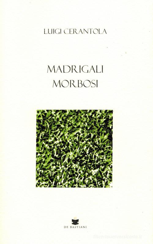 Madrigali morbosi di Luigi Cerantola edito da De Bastiani