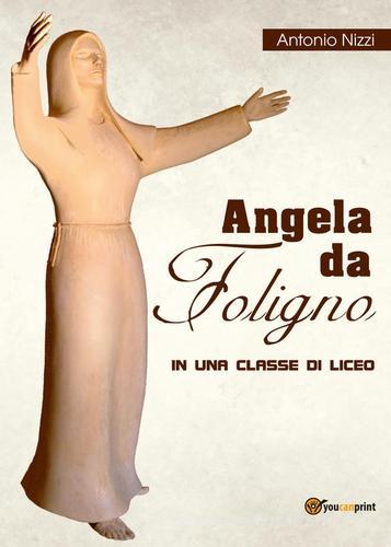 Angela da Foligno in una classe di liceo di Antonio Nizzi edito da Youcanprint