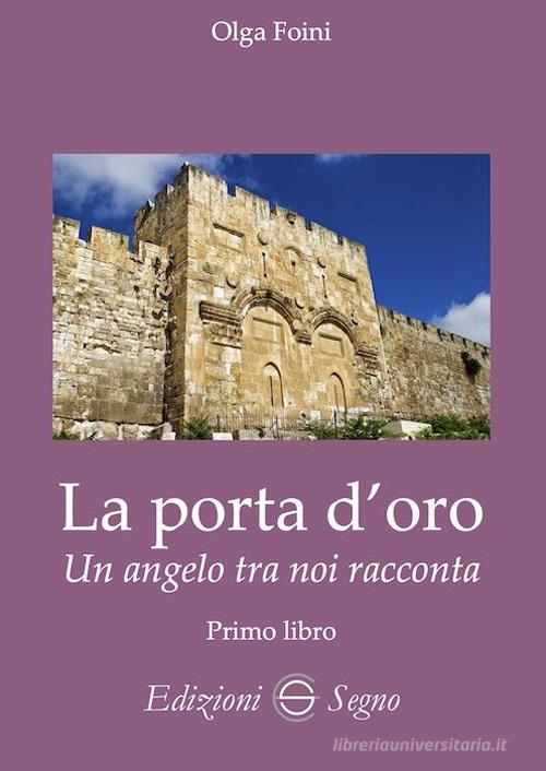 La porta d'oro. Un angelo tra noi racconta. Verità dettate da Gabriele Arcangelo ad Olga Foini di Olga Foini edito da Edizioni Segno