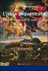 L' isola sequestrata. Pirati, marinai, e non solo. Savina Caylyn e Rosalia D'Amato di Domenico Ambrosino edito da Massa