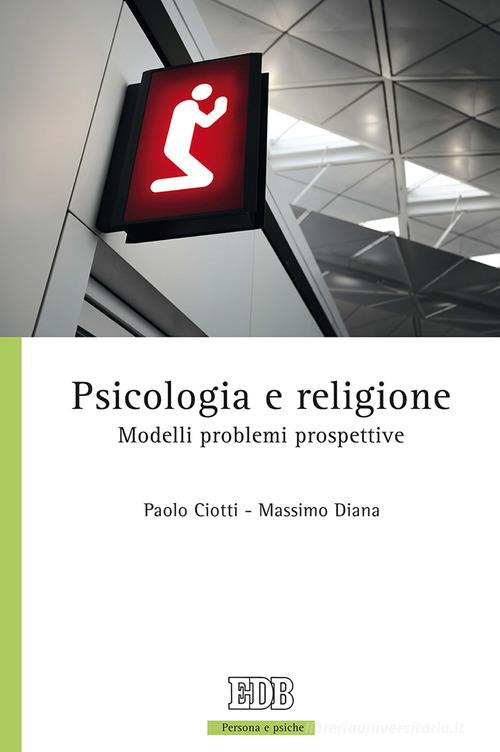 Psicologia e religione. Modelli problemi prospettive di Paolo Ciotti, Massimo Diana edito da EDB