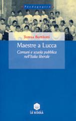 Maestre a Lucca. Comuni e scuola pubblica nell'Italia liberale di Teresa Bertilotti edito da La Scuola SEI