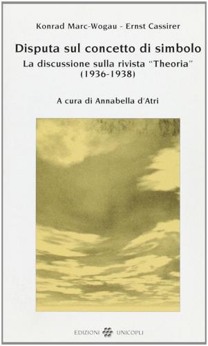 Disputa sul concetto di simbolo. La discussione sulla rivista «Theoria» (1936-1938) di Konrad Marc Wogau, Ernst Cassirer edito da Unicopli