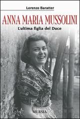 Anna Maria Mussolini. L'ultima figlia del duce di Lorenzo Baratter edito da Ugo Mursia Editore