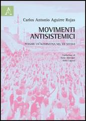 Movimenti antisistemici. Pensare un'alternativa nel XXI secolo di Carlos A. Aguirre Rojas edito da Aracne