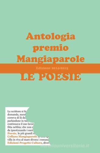 Le poesie. Antologia premio Mangiaparole 2014-2015 edito da Progetto Cultura