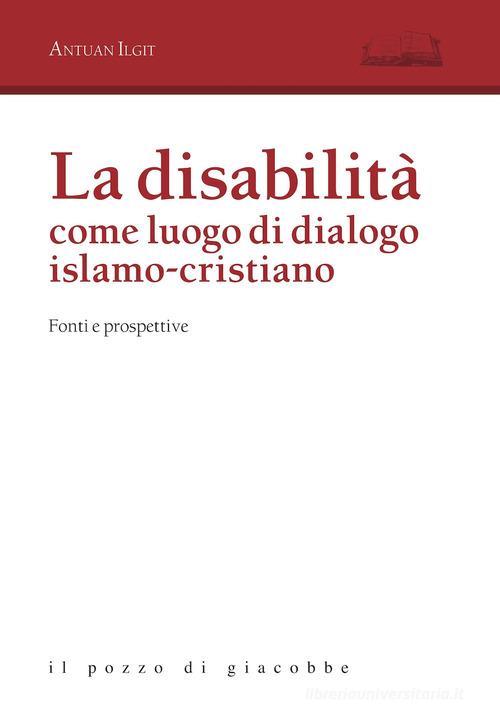 La disabilità come luogo di dialogo islamo-cristiano. Fonti e prospettive di Antuan Ilgit edito da Il Pozzo di Giacobbe