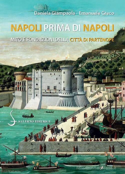 Napoli prima di Napoli. Mito e fondazioni della città di Partenope di Emanuele Greco, Daniela Giampaola edito da Salerno Editrice
