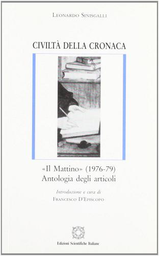 Civiltà della cronaca. «Il Mattino» (1976-1979). Antologia degli articoli di Leonardo Sinisgalli edito da Edizioni Scientifiche Italiane