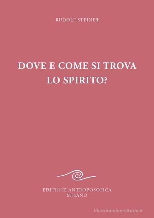 Dove e come si trova lo spirito? Sedici conferenze tenute a Berlino dal 15 ottobre 1908 al 6 maggio 1909 di Rudolf Steiner edito da Editrice Antroposofica