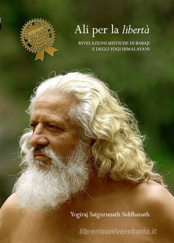 Ali per la libertà. Rivelazioni mistiche di Babaji e degli Yogi Himalayani di Siddhanath Yogiraj edito da Centro Yoga 108